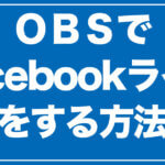 OBSでFacebookライブを行う方法【初心者向け】